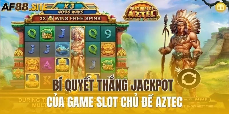 Mẹo thắng Jackpot từ cao thủ khi chơi slot AZTEC