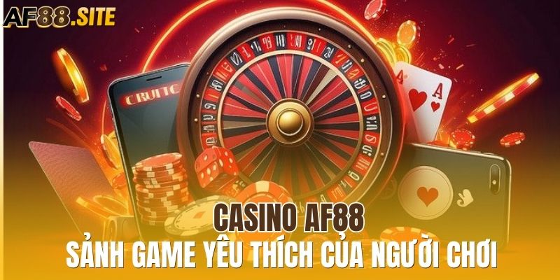 Casino AF88 - Sảnh game được yêu thích hàng đầu của người chơi
