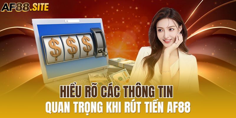 Hiểu rõ các thông tin quan trọng khi rút tiền AF88