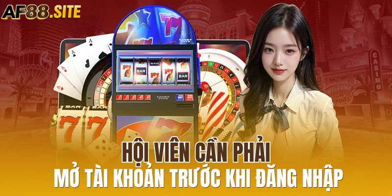 Hội viên cần phải mở tài khoản trước khi đăng nhập