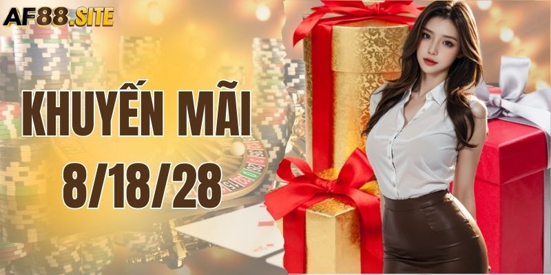 Khuyến Mãi 8/18/28 – Nhận Ưu Đãi Cực Kỳ Lớn Hàng Tháng