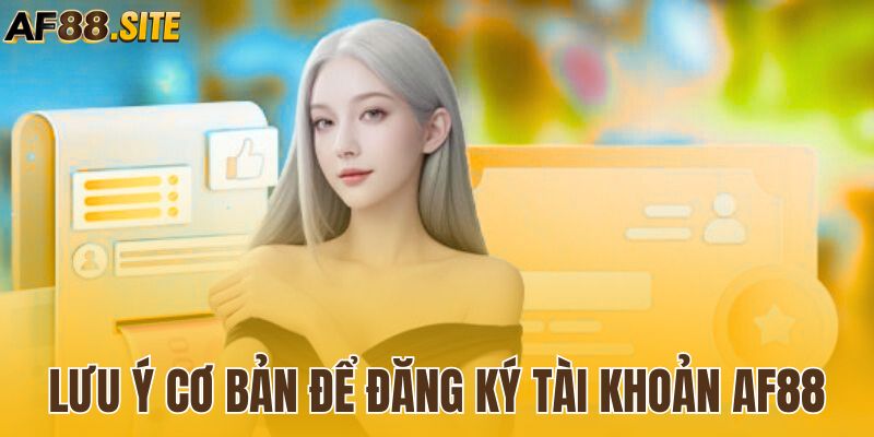 Lưu ý cơ bản để đăng ký tài khoản AF88