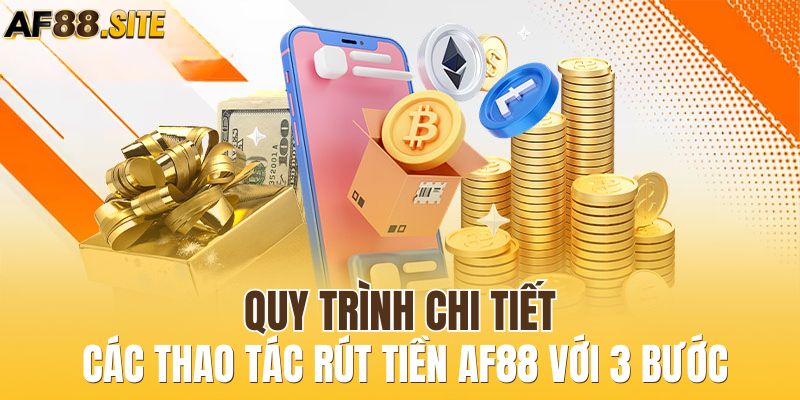 Quy trình chi tiết các thao tác rút tiền AF88 với 3 bước