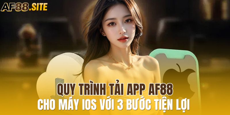 Quy trình tải app AF88 cho máy IOS với 3 bước tiện lợi 