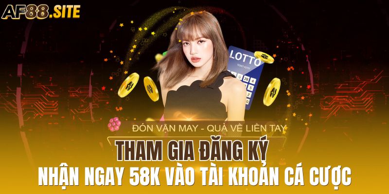 Tham gia đăng ký nhận ngay 58k vào tài khoản cá cược