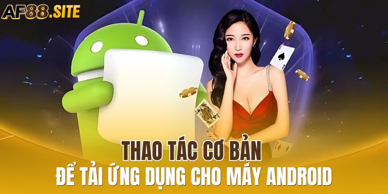 Thao tác cơ bản để tải ứng dụng cho máy Android