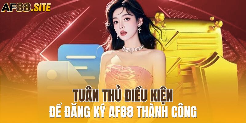 Tuân thủ điều kiện để đăng ký AF88 thành công